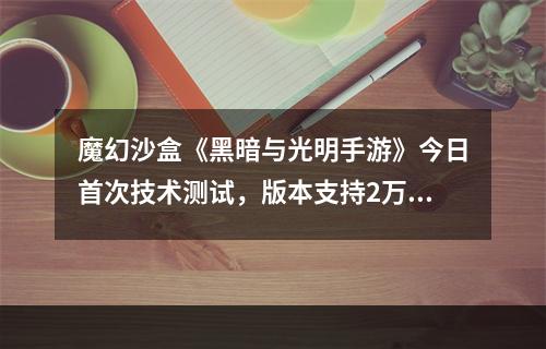 魔幻沙盒《黑暗与光明手游》今日首次技术测试，版本支持2万小时游戏时间