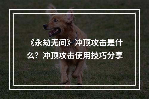 《永劫无间》冲顶攻击是什么？冲顶攻击使用技巧分享