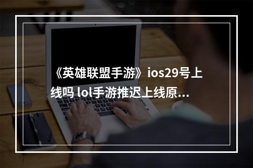 《英雄联盟手游》ios29号上线吗 lol手游推迟上线原因