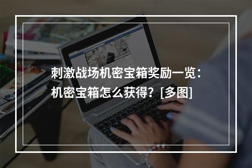 刺激战场机密宝箱奖励一览：机密宝箱怎么获得？[多图]