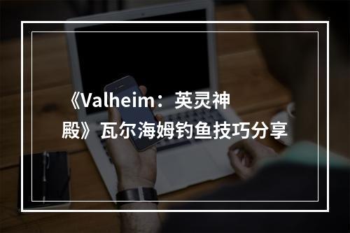 《Valheim：英灵神殿》瓦尔海姆钓鱼技巧分享