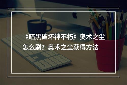 《暗黑破坏神不朽》奥术之尘怎么刷？奥术之尘获得方法