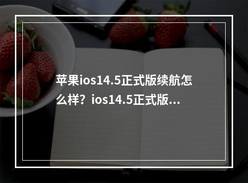 苹果ios14.5正式版续航怎么样？ios14.5正式版续航耗电量说明[多图]