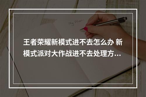 王者荣耀新模式进不去怎么办 新模式派对大作战进不去处理方法