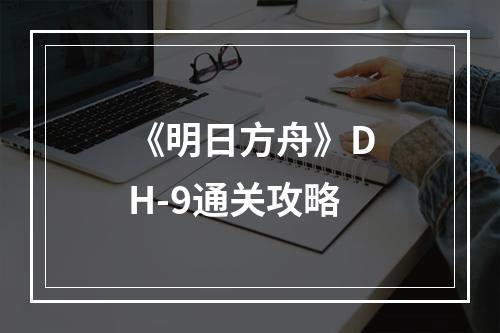 《明日方舟》DH-9通关攻略