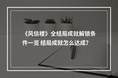 《风信楼》全结局成就解锁条件一览 结局成就怎么达成？