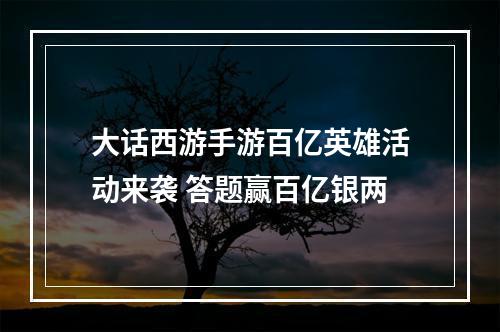 大话西游手游百亿英雄活动来袭 答题赢百亿银两