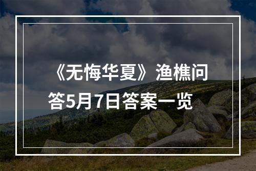 《无悔华夏》渔樵问答5月7日答案一览