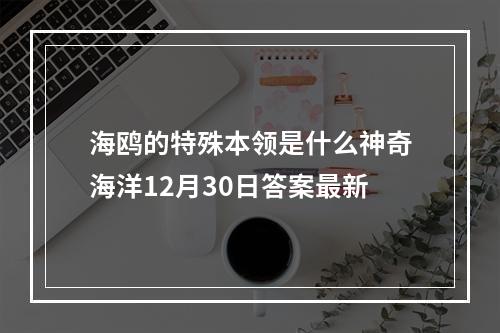 海鸥的特殊本领是什么神奇海洋12月30日答案最新