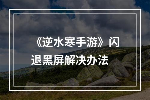 《逆水寒手游》闪退黑屏解决办法