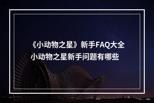 《小动物之星》新手FAQ大全 小动物之星新手问题有哪些