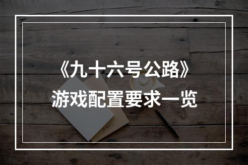 《九十六号公路》游戏配置要求一览