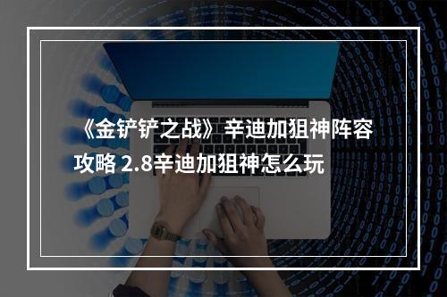 《金铲铲之战》辛迪加狙神阵容攻略 2.8辛迪加狙神怎么玩