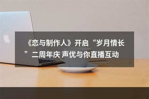 《恋与制作人》开启“岁月情长”二周年庆 声优与你直播互动