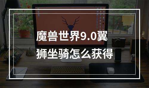 魔兽世界9.0翼狮坐骑怎么获得