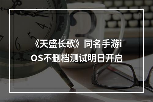 《天盛长歌》同名手游iOS不删档测试明日开启