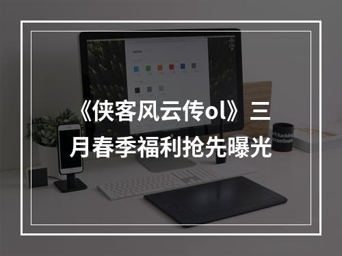 《侠客风云传ol》三月春季福利抢先曝光