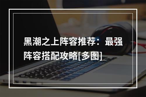 黑潮之上阵容推荐：最强阵容搭配攻略[多图]