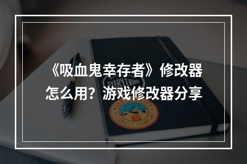 《吸血鬼幸存者》修改器怎么用？游戏修改器分享