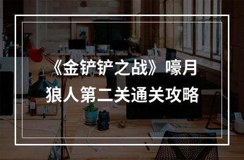 《金铲铲之战》嚎月狼人第二关通关攻略