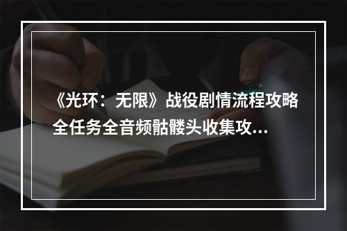 《光环：无限》战役剧情流程攻略 全任务全音频骷髅头收集攻略