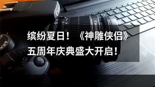 缤纷夏日！《神雕侠侣》五周年庆典盛大开启！