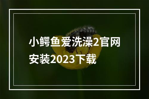 小鳄鱼爱洗澡2官网安装2023下载