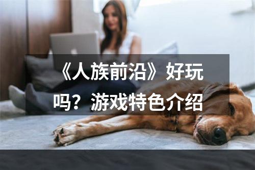 《人族前沿》好玩吗？游戏特色介绍