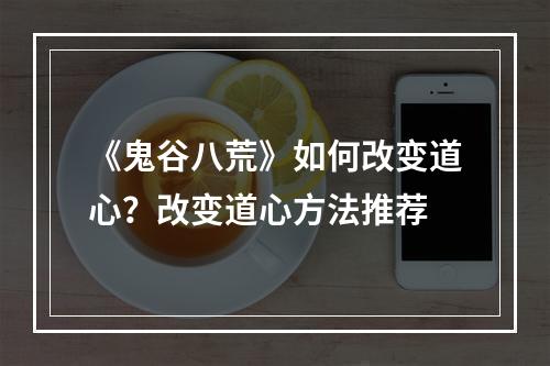 《鬼谷八荒》如何改变道心？改变道心方法推荐