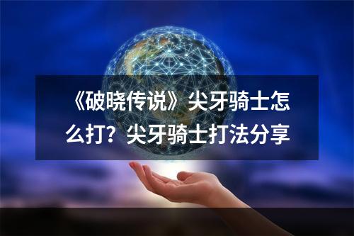 《破晓传说》尖牙骑士怎么打？尖牙骑士打法分享