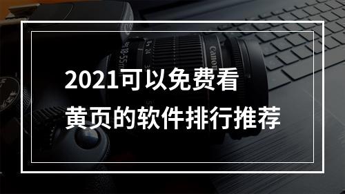 2021可以免费看黄页的软件排行推荐