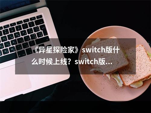 《异星探险家》switch版什么时候上线？switch版上线时间介绍