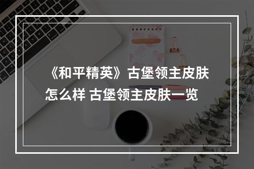 《和平精英》古堡领主皮肤怎么样 古堡领主皮肤一览