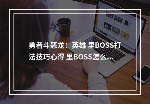 勇者斗恶龙：英雄 里BOSS打法技巧心得 里BOSS怎么打