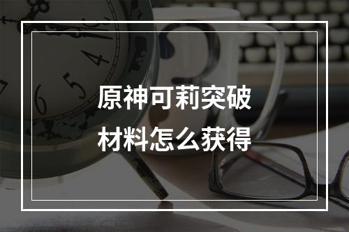 原神可莉突破材料怎么获得