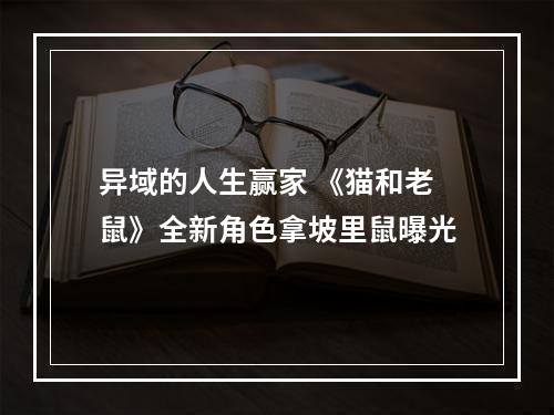 异域的人生赢家 《猫和老鼠》全新角色拿坡里鼠曝光