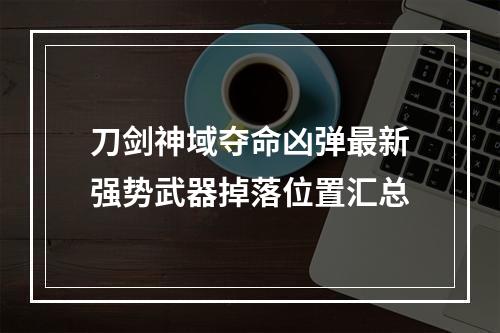 刀剑神域夺命凶弹最新强势武器掉落位置汇总