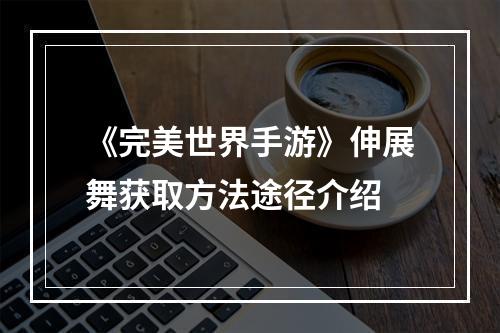 《完美世界手游》伸展舞获取方法途径介绍