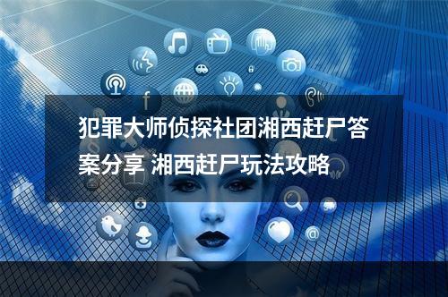 犯罪大师侦探社团湘西赶尸答案分享 湘西赶尸玩法攻略