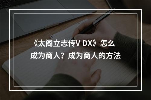 《太阁立志传V DX》怎么成为商人？成为商人的方法