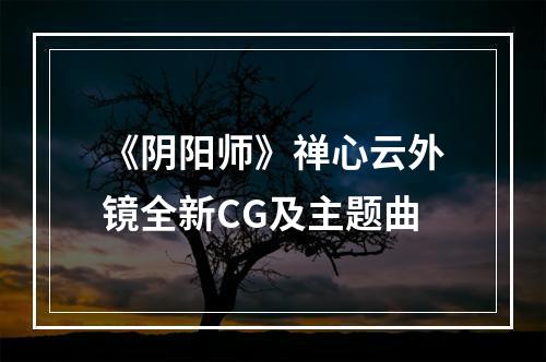 《阴阳师》禅心云外镜全新CG及主题曲