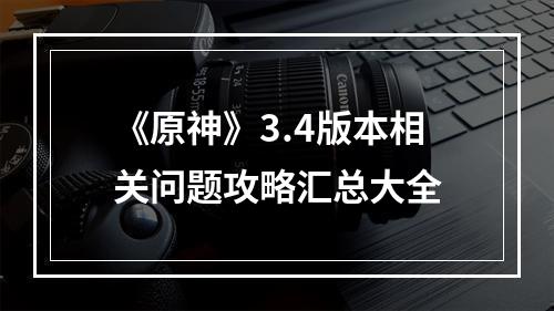 《原神》3.4版本相关问题攻略汇总大全