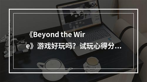 《Beyond the Wire》游戏好玩吗？试玩心得分享