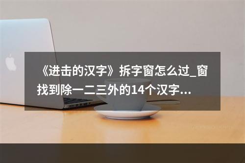 《进击的汉字》拆字窗怎么过_窗找到除一二三外的14个汉字通关图文攻略