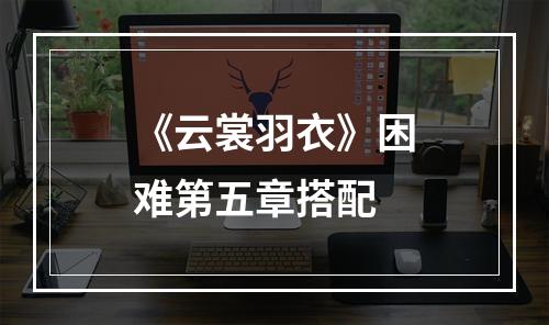 《云裳羽衣》困难第五章搭配