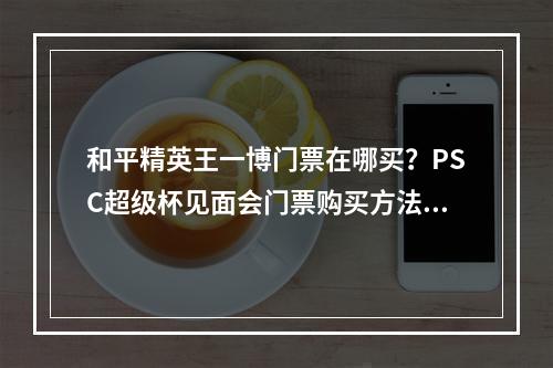 和平精英王一博门票在哪买？PSC超级杯见面会门票购买方法[多图]