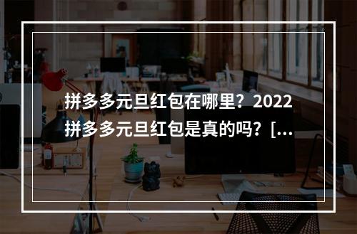 拼多多元旦红包在哪里？2022拼多多元旦红包是真的吗？[多图]