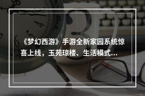 《梦幻西游》手游全新家园系统惊喜上线，玉苑琼楼、生活模式等你来体验！