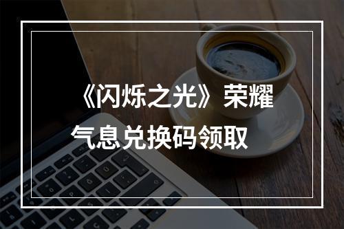 《闪烁之光》荣耀气息兑换码领取