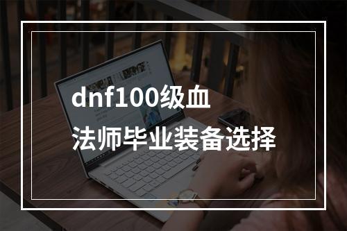 dnf100级血法师毕业装备选择